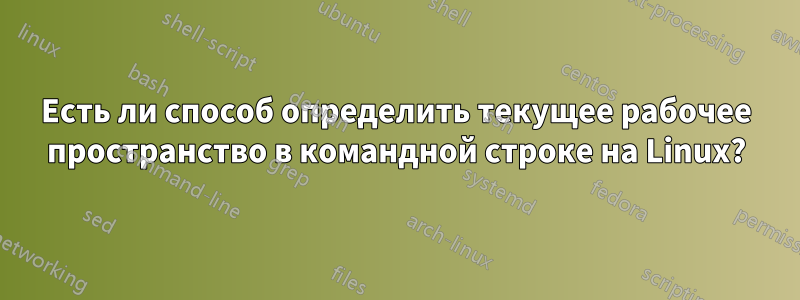 Есть ли способ определить текущее рабочее пространство в командной строке на Linux?