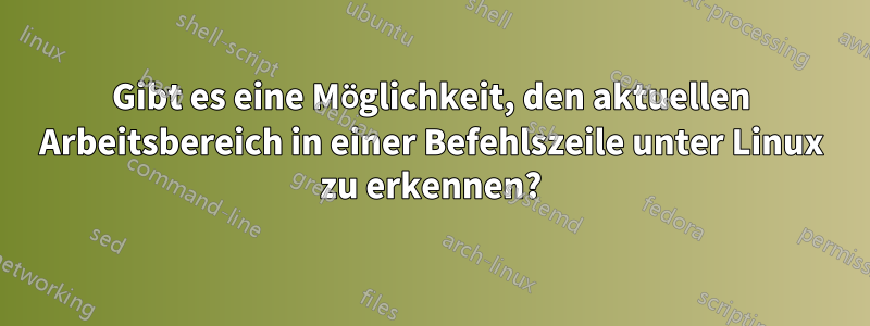 Gibt es eine Möglichkeit, den aktuellen Arbeitsbereich in einer Befehlszeile unter Linux zu erkennen?