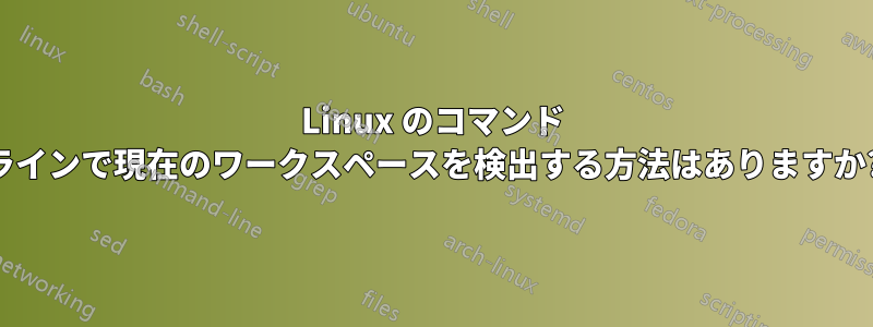 Linux のコマンド ラインで現在のワークスペースを検出する方法はありますか?