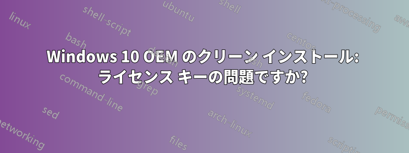 Windows 10 OEM のクリーン インストール: ライセンス キーの問題ですか?