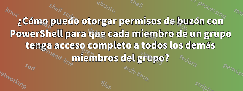 ¿Cómo puedo otorgar permisos de buzón con PowerShell para que cada miembro de un grupo tenga acceso completo a todos los demás miembros del grupo?