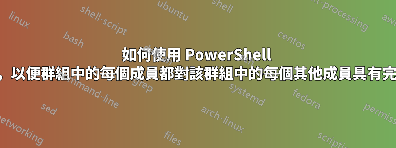 如何使用 PowerShell 授予郵箱權限，以便群組中的每個成員都對該群組中的每個其他成員具有完全存取權限？