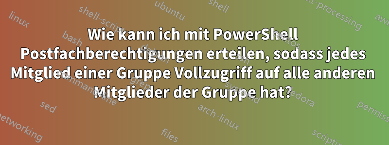 Wie kann ich mit PowerShell Postfachberechtigungen erteilen, sodass jedes Mitglied einer Gruppe Vollzugriff auf alle anderen Mitglieder der Gruppe hat?