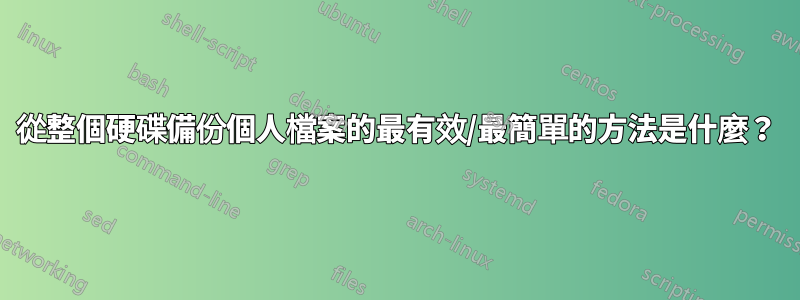 從整個硬碟備份個人檔案的最有效/最簡單的方法是什麼？