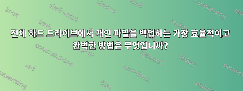 전체 하드 드라이브에서 개인 파일을 백업하는 가장 효율적이고 완벽한 방법은 무엇입니까?