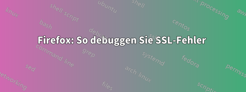 Firefox: So debuggen Sie SSL-Fehler