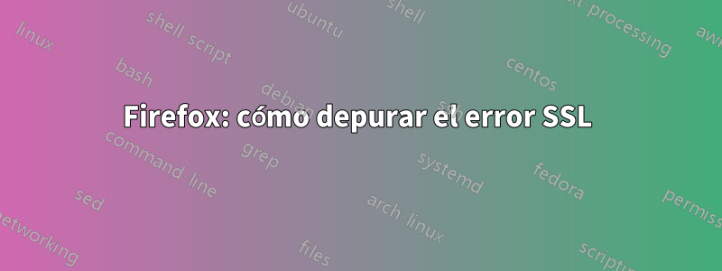 Firefox: cómo depurar el error SSL