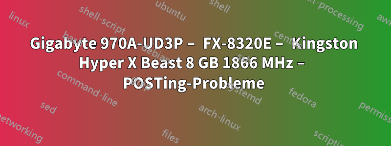 Gigabyte 970A-UD3P – FX-8320E – Kingston Hyper X Beast 8 GB 1866 MHz – POSTing-Probleme