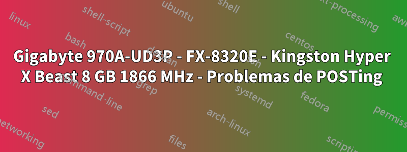 Gigabyte 970A-UD3P - FX-8320E - Kingston Hyper X Beast 8 GB 1866 MHz - Problemas de POSTing