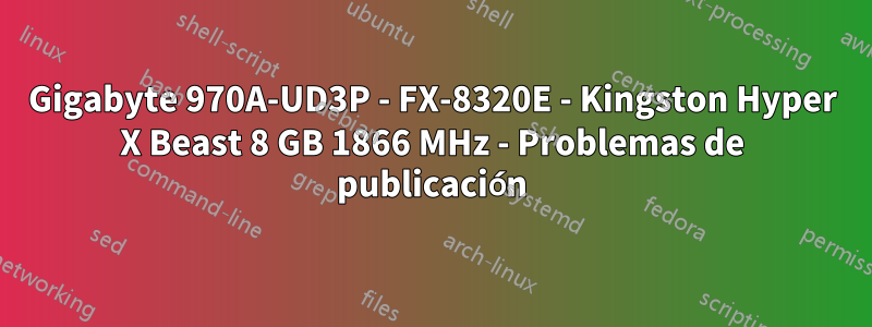 Gigabyte 970A-UD3P - FX-8320E - Kingston Hyper X Beast 8 GB 1866 MHz - Problemas de publicación