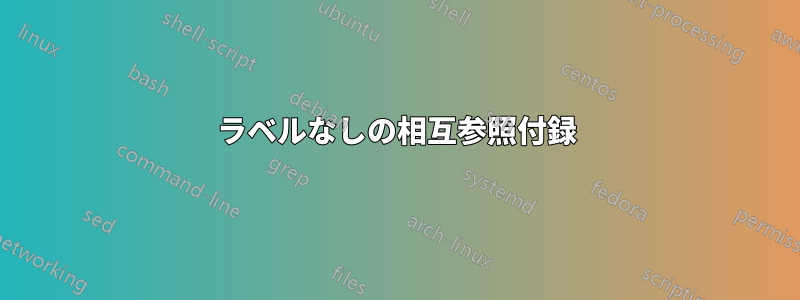 ラベルなしの相互参照付録