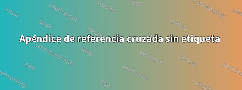 Apéndice de referencia cruzada sin etiqueta