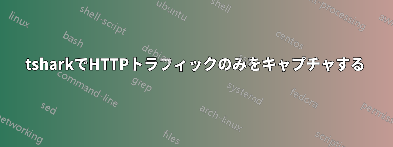 tsharkでHTTPトラフィックのみをキャプチャする