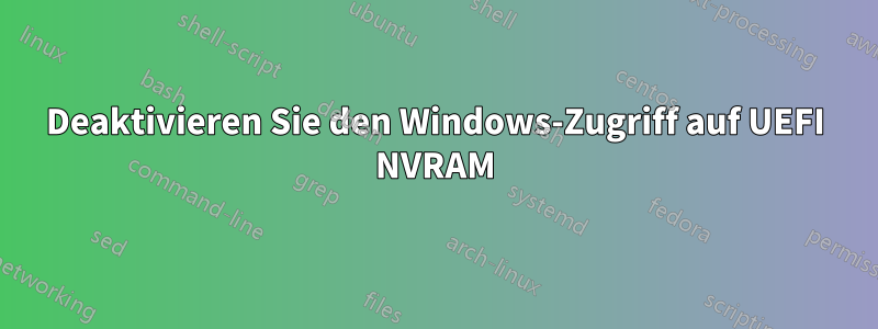 Deaktivieren Sie den Windows-Zugriff auf UEFI NVRAM