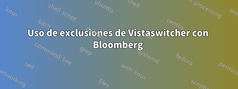 Uso de exclusiones de Vistaswitcher con Bloomberg