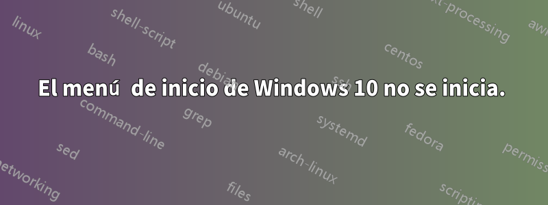 El menú de inicio de Windows 10 no se inicia.