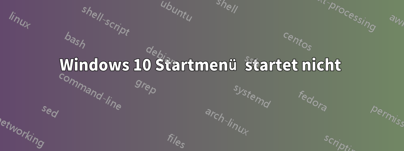 Windows 10 Startmenü startet nicht