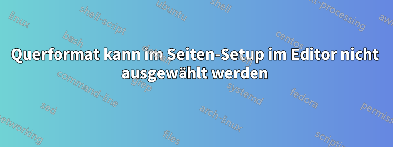 Querformat kann im Seiten-Setup im Editor nicht ausgewählt werden