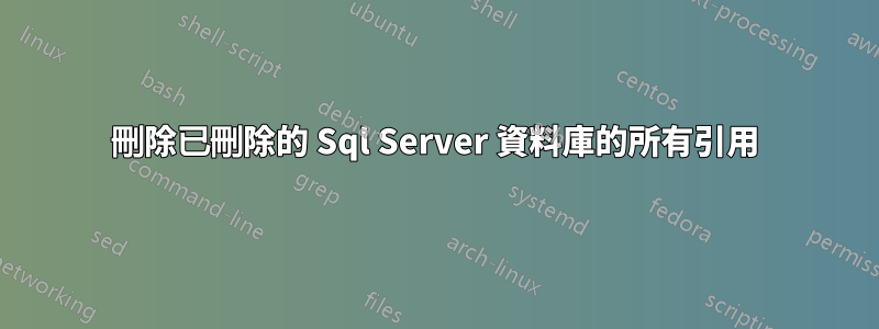 刪除已刪除的 Sql Server 資料庫的所有引用