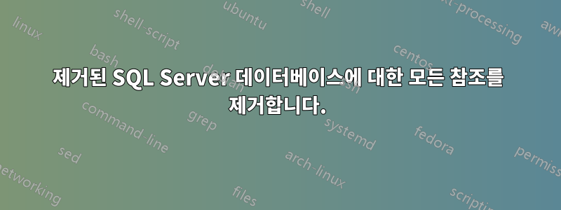 제거된 SQL Server 데이터베이스에 대한 모든 참조를 제거합니다.