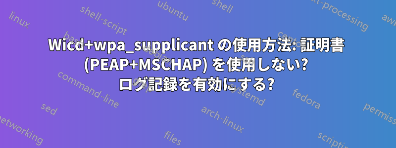 Wicd+wpa_supplicant の使用方法: 証明書 (PEAP+MSCHAP) を使用しない? ログ記録を有効にする?