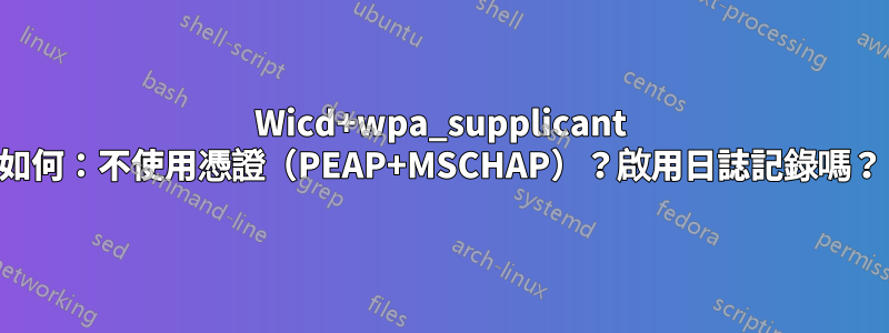 Wicd+wpa_supplicant 如何：不使用憑證（PEAP+MSCHAP）？啟用日誌記錄嗎？