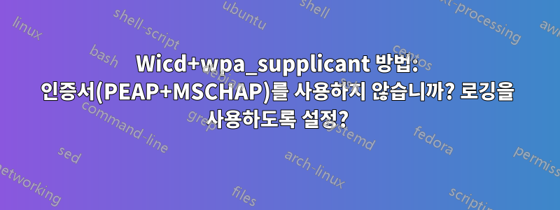 Wicd+wpa_supplicant 방법: 인증서(PEAP+MSCHAP)를 사용하지 않습니까? 로깅을 사용하도록 설정?