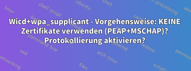 Wicd+wpa_supplicant - Vorgehensweise: KEINE Zertifikate verwenden (PEAP+MSCHAP)? Protokollierung aktivieren?