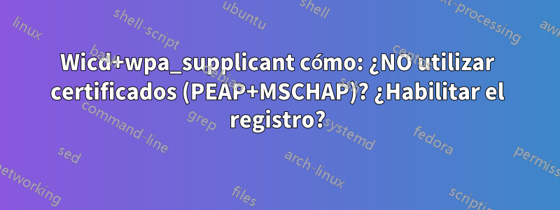 Wicd+wpa_supplicant cómo: ¿NO utilizar certificados (PEAP+MSCHAP)? ¿Habilitar el registro?