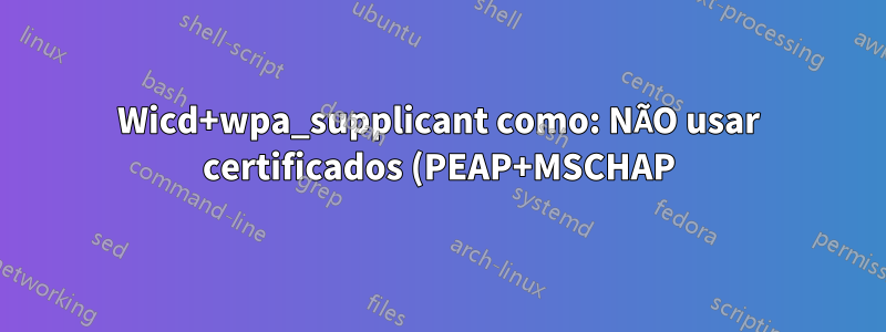 Wicd+wpa_supplicant como: NÃO usar certificados (PEAP+MSCHAP)? Ativar registro?