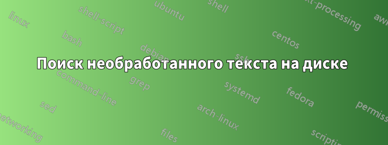 Поиск необработанного текста на диске