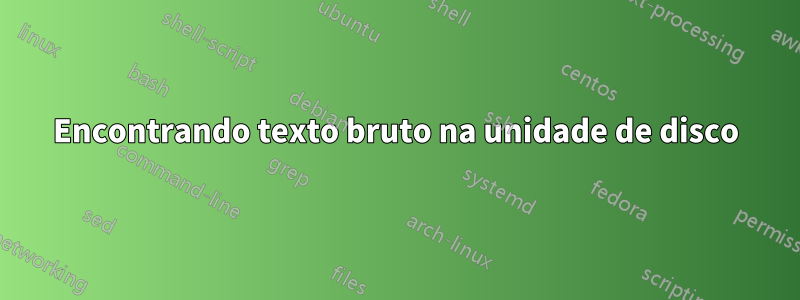 Encontrando texto bruto na unidade de disco