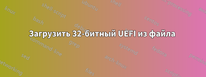 Загрузить 32-битный UEFI из файла