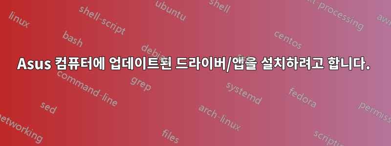 Asus 컴퓨터에 업데이트된 드라이버/앱을 설치하려고 합니다.