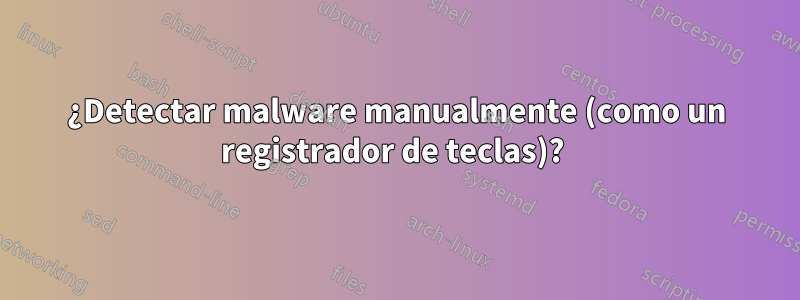 ¿Detectar malware manualmente (como un registrador de teclas)? 