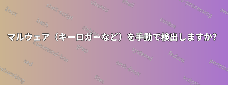 マルウェア（キーロガーなど）を手動で検出しますか? 