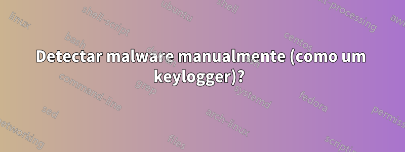 Detectar malware manualmente (como um keylogger)? 