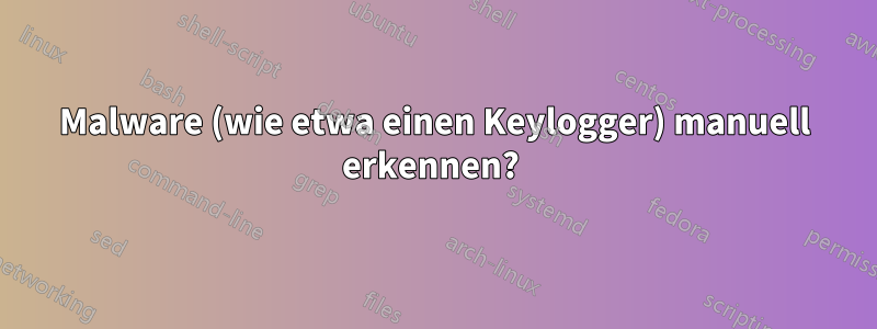 Malware (wie etwa einen Keylogger) manuell erkennen? 