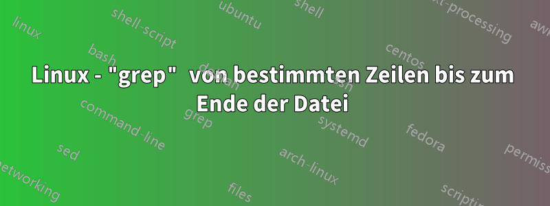 Linux - "grep" von bestimmten Zeilen bis zum Ende der Datei