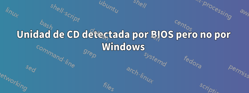 Unidad de CD detectada por BIOS pero no por Windows