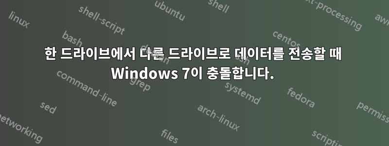 한 드라이브에서 다른 드라이브로 데이터를 전송할 때 Windows 7이 충돌합니다.