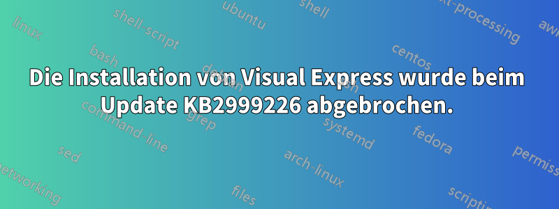 Die Installation von Visual Express wurde beim Update KB2999226 abgebrochen.