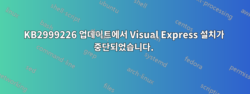 KB2999226 업데이트에서 Visual Express 설치가 중단되었습니다.