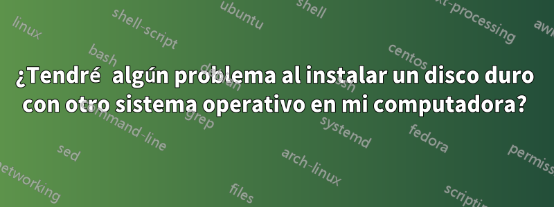 ¿Tendré algún problema al instalar un disco duro con otro sistema operativo en mi computadora?