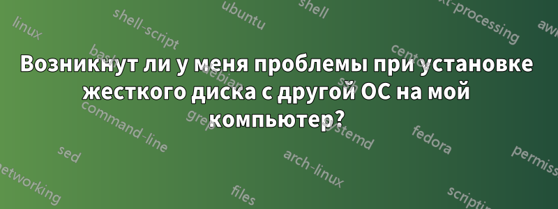 Возникнут ли у меня проблемы при установке жесткого диска с другой ОС на мой компьютер?