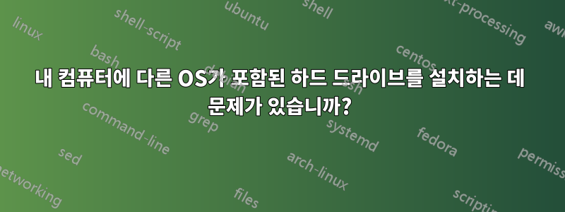 내 컴퓨터에 다른 OS가 포함된 하드 드라이브를 설치하는 데 문제가 있습니까?