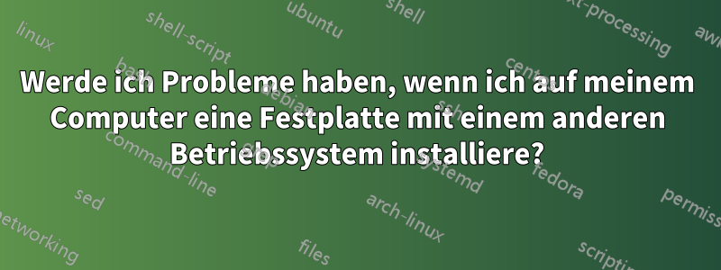 Werde ich Probleme haben, wenn ich auf meinem Computer eine Festplatte mit einem anderen Betriebssystem installiere?