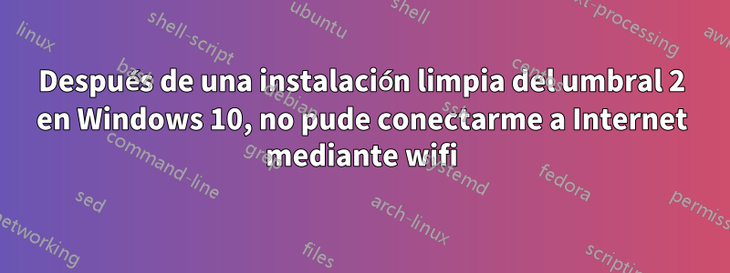 Después de una instalación limpia del umbral 2 en Windows 10, no pude conectarme a Internet mediante wifi