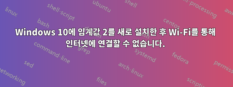 Windows 10에 임계값 2를 새로 설치한 후 Wi-Fi를 통해 인터넷에 연결할 수 없습니다.