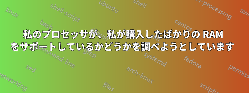 私のプロセッサが、私が購入したばかりの RAM をサポートしているかどうかを調べようとしています 